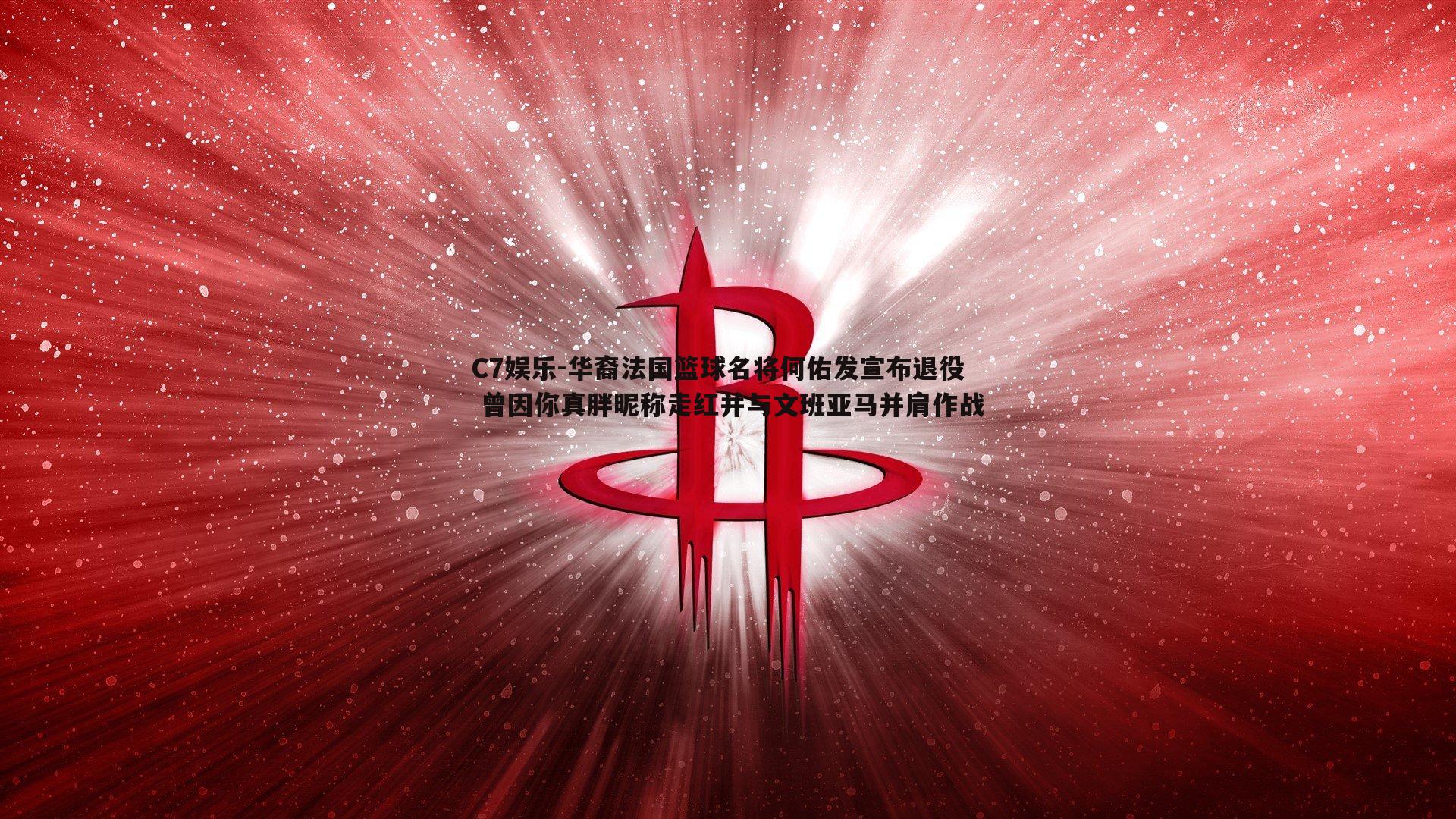 华裔法国篮球名将何佑发宣布退役 曾因你真胖昵称走红并与文班亚马并肩作战