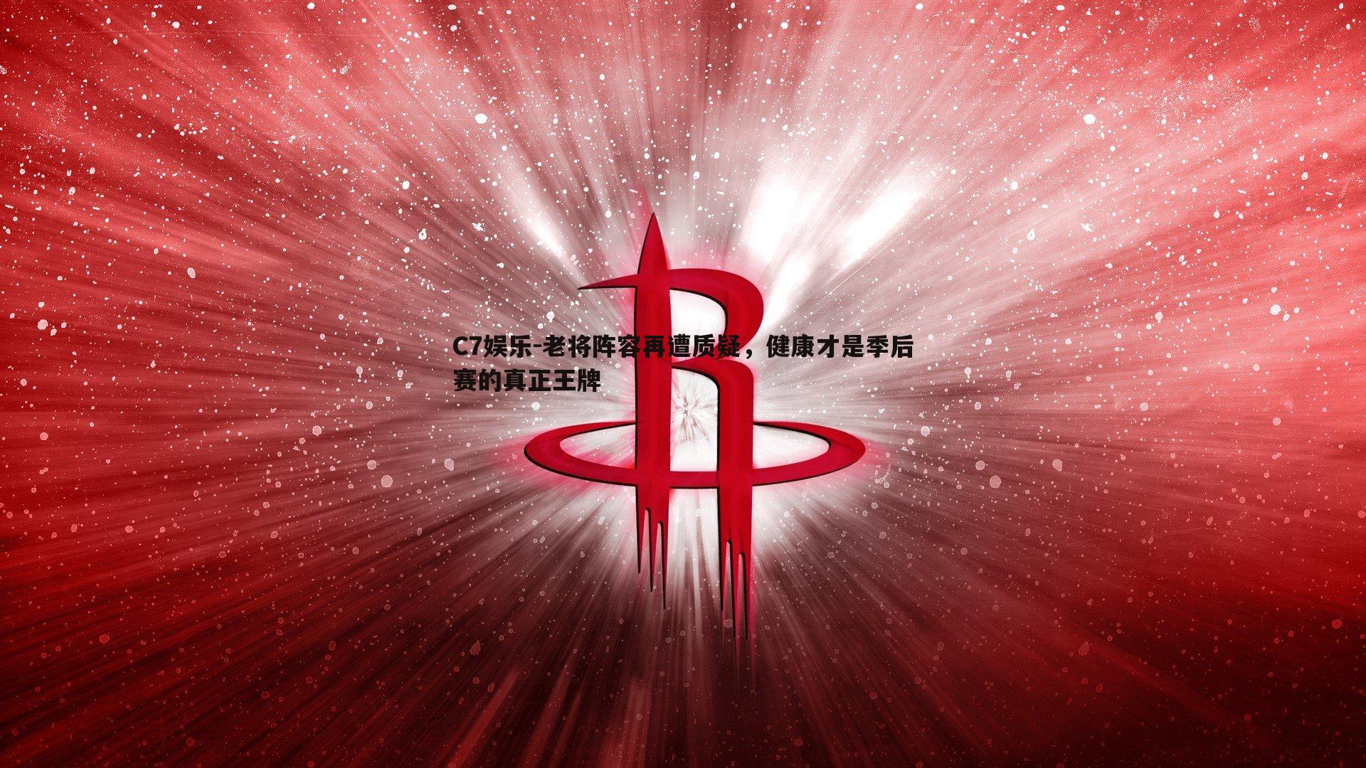 老将阵容再遭质疑，健康才是季后赛的真正王牌